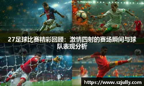 27足球比赛精彩回顾：激情四射的赛场瞬间与球队表现分析