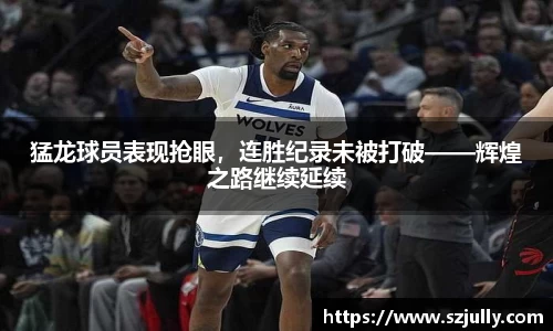 猛龙球员表现抢眼，连胜纪录未被打破——辉煌之路继续延续