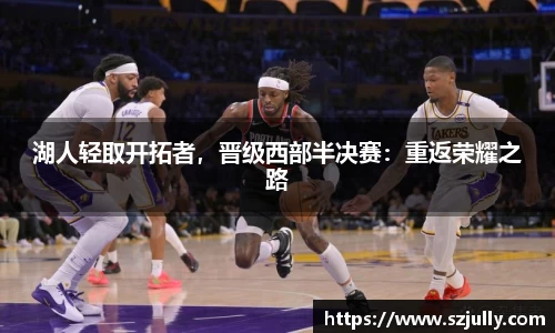 湖人轻取开拓者，晋级西部半决赛：重返荣耀之路