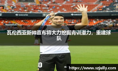 瓦伦西亚新帅宣布将大力挖掘青训潜力，重建球队