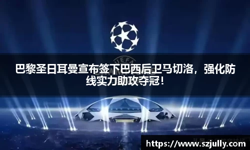 巴黎圣日耳曼宣布签下巴西后卫马切洛，强化防线实力助攻夺冠！