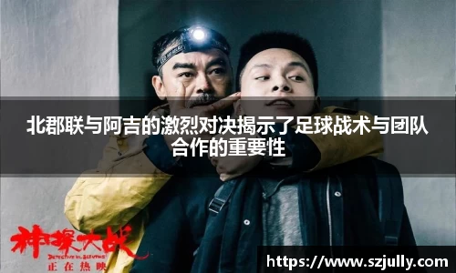 北郡联与阿吉的激烈对决揭示了足球战术与团队合作的重要性