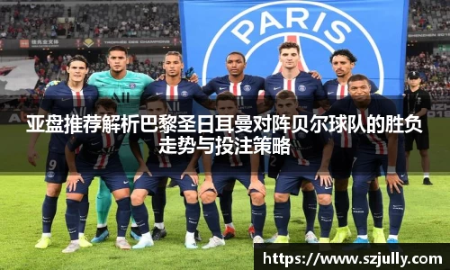 亚盘推荐解析巴黎圣日耳曼对阵贝尔球队的胜负走势与投注策略