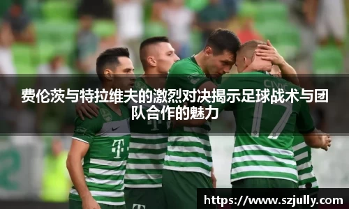 费伦茨与特拉维夫的激烈对决揭示足球战术与团队合作的魅力