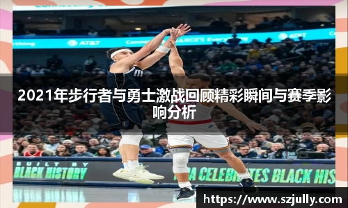2021年步行者与勇士激战回顾精彩瞬间与赛季影响分析