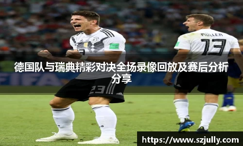 德国队与瑞典精彩对决全场录像回放及赛后分析分享